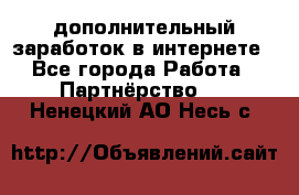  дополнительный заработок в интернете - Все города Работа » Партнёрство   . Ненецкий АО,Несь с.